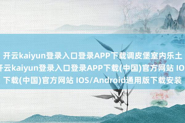 开云kaiyun登录入口登录APP下载调皮堡室内乐土还设有亲子互动区-开云kaiyun登录入口登录APP下载(中国)官方网站 IOS/Android通用版下载安装