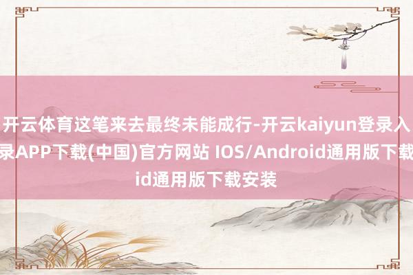 开云体育这笔来去最终未能成行-开云kaiyun登录入口登录APP下载(中国)官方网站 IOS/Android通用版下载安装